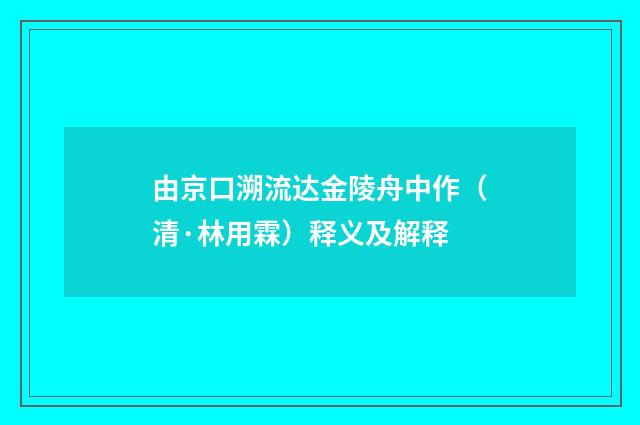 由京口溯流达金陵舟中作（清·林用霖）释义及解释