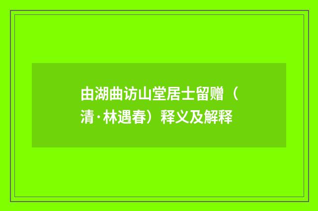 由湖曲访山堂居士留赠（清·林遇春）释义及解释