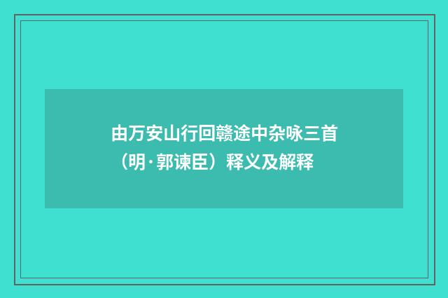 由万安山行回赣途中杂咏三首（明·郭谏臣）释义及解释