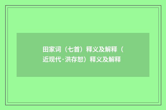 田家词（七首）释义及解释（近现代·洪存恕）释义及解释
