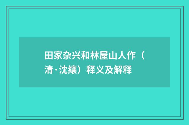 田家杂兴和林屋山人作（清·沈纕）释义及解释