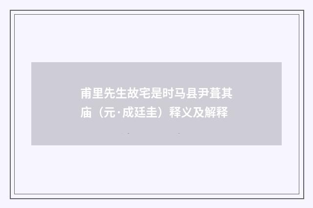 甫里先生故宅是时马县尹葺其庙（元·成廷圭）释义及解释