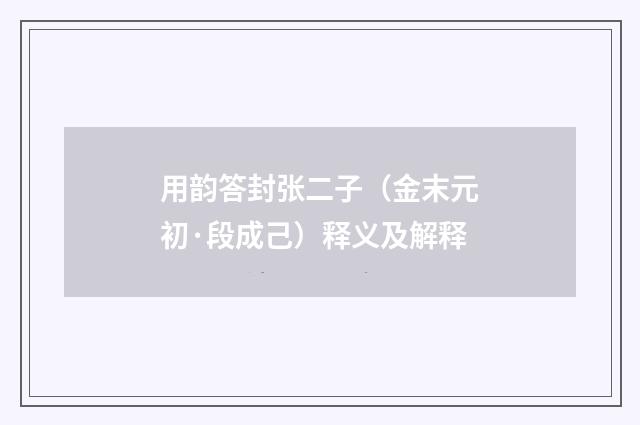 用韵答封张二子（金末元初·段成己）释义及解释