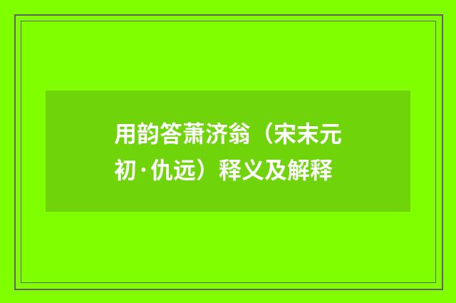 用韵答萧济翁（宋末元初·仇远）释义及解释