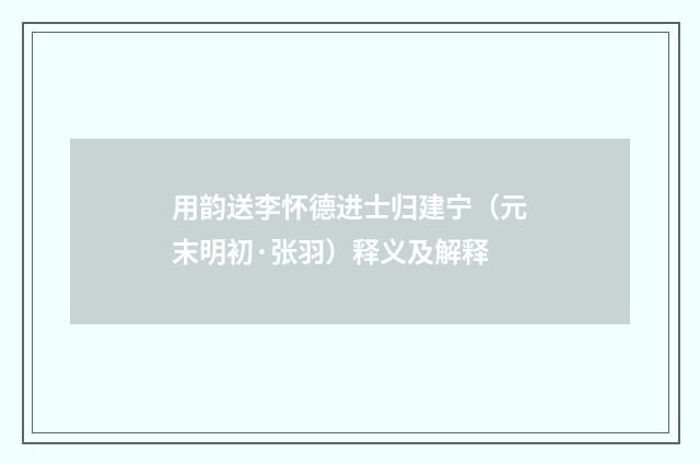 用韵送李怀德进士归建宁（元末明初·张羽）释义及解释