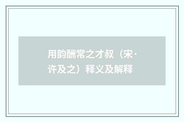 用韵酬常之才叔（宋·许及之）释义及解释