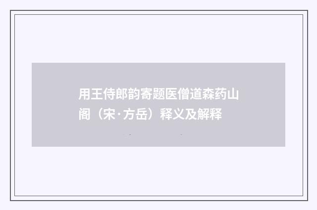 用王侍郎韵寄题医僧道森药山阁（宋·方岳）释义及解释