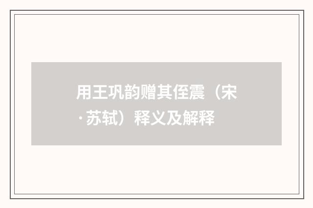 用王巩韵赠其侄震（宋·苏轼）释义及解释