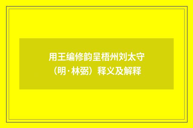 用王编修韵呈梧州刘太守（明·林弼）释义及解释
