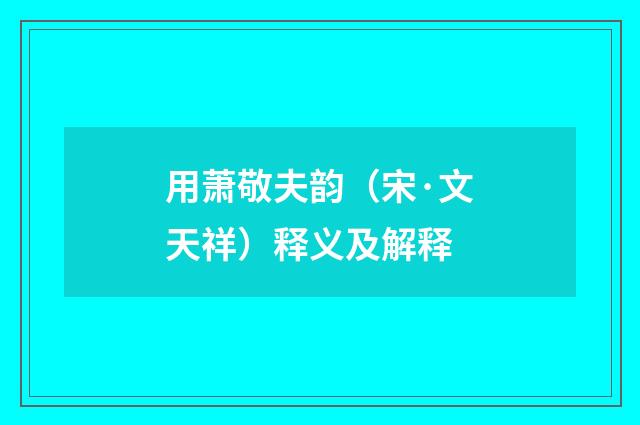 用萧敬夫韵（宋·文天祥）释义及解释