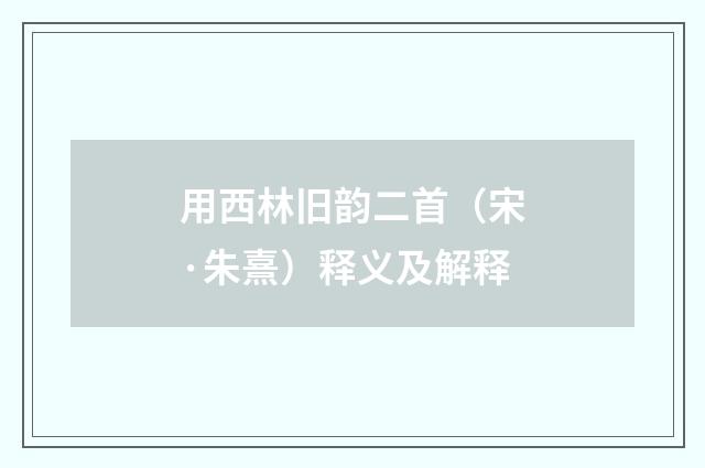 用西林旧韵二首（宋·朱熹）释义及解释