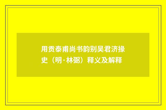 用贡泰甫尚书韵别吴君济掾史（明·林弼）释义及解释