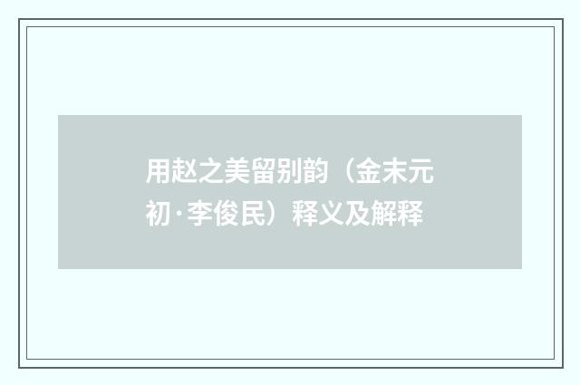 用赵之美留别韵（金末元初·李俊民）释义及解释