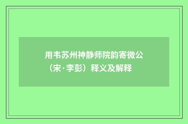 用韦苏州神静师院韵寄微公（宋·李彭）释义及解释