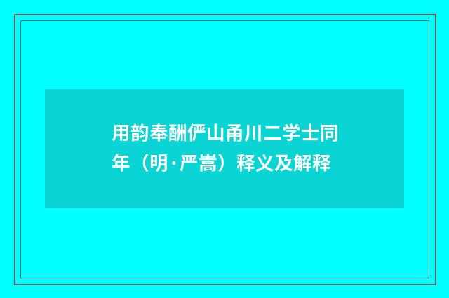 用韵奉酬俨山甬川二学士同年（明·严嵩）释义及解释