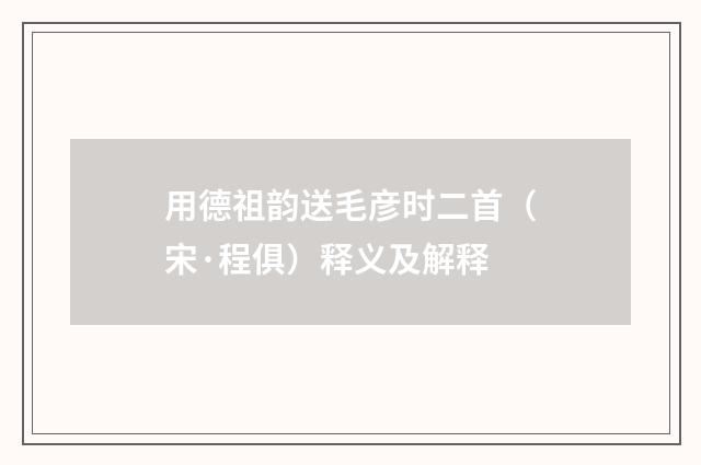 用德祖韵送毛彦时二首（宋·程俱）释义及解释