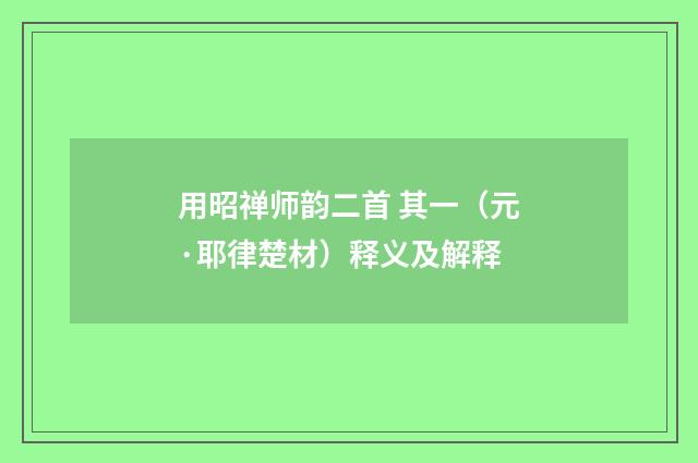 用昭禅师韵二首 其一（元·耶律楚材）释义及解释