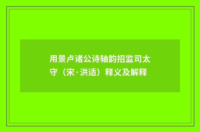 用景卢诸公诗轴韵招监司太守（宋·洪适）释义及解释