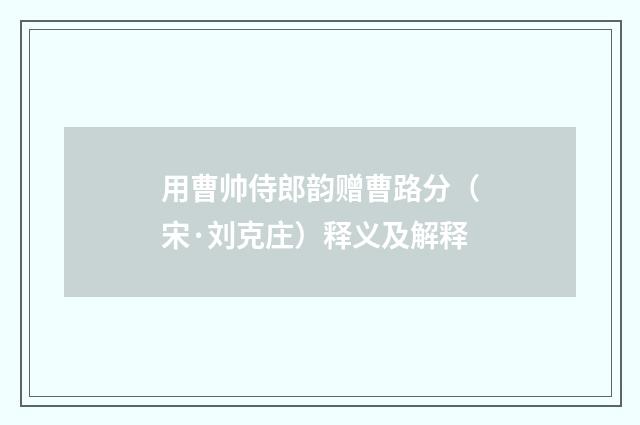 用曹帅侍郎韵赠曹路分（宋·刘克庄）释义及解释