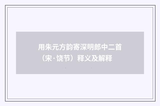 用朱元方韵寄深明郎中二首（宋·饶节）释义及解释