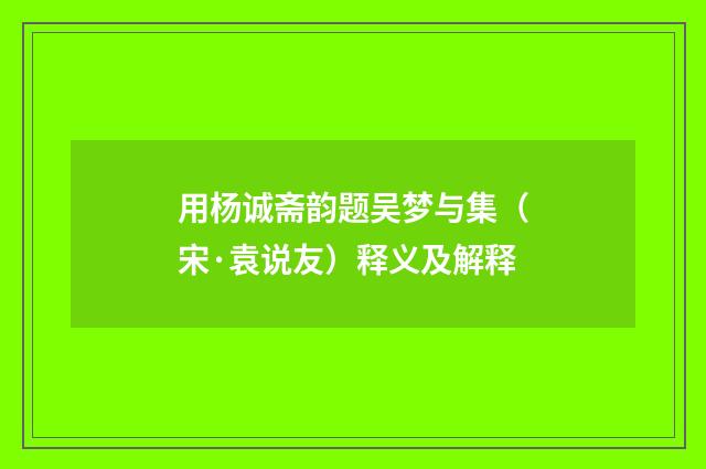 用杨诚斋韵题吴梦与集（宋·袁说友）释义及解释