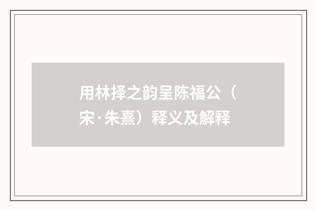 用林择之韵呈陈福公（宋·朱熹）释义及解释