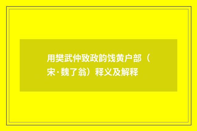 用樊武仲致政韵饯黄户部（宋·魏了翁）释义及解释