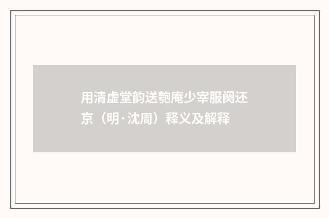 用清虚堂韵送匏庵少宰服阕还京（明·沈周）释义及解释