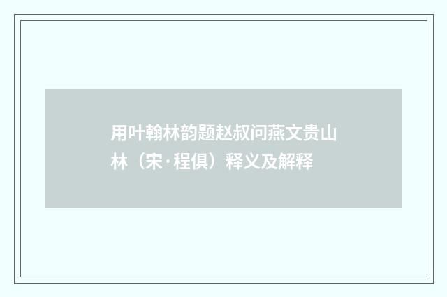 用叶翰林韵题赵叔问燕文贵山林（宋·程俱）释义及解释