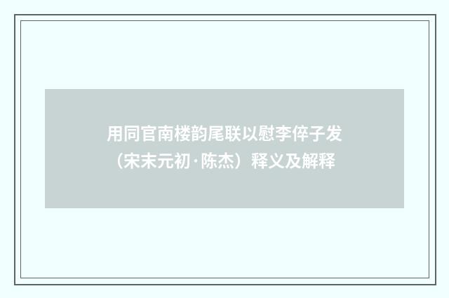 用同官南楼韵尾联以慰李倅子发（宋末元初·陈杰）释义及解释