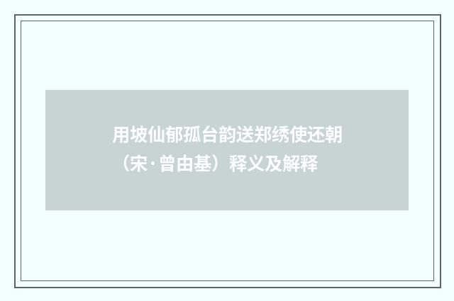 用坡仙郁孤台韵送郑绣使还朝（宋·曾由基）释义及解释