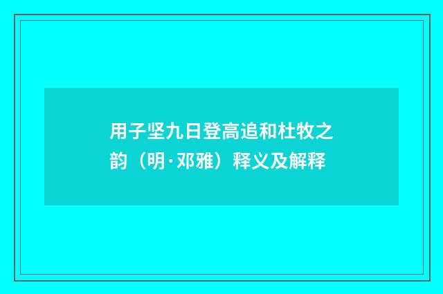 用子坚九日登高追和杜牧之韵（明·邓雅）释义及解释