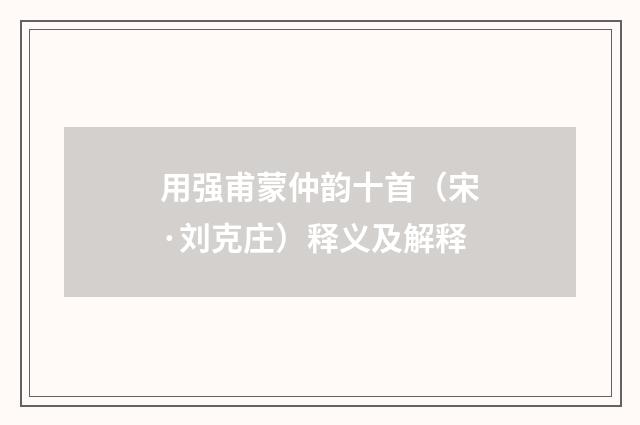 用强甫蒙仲韵十首（宋·刘克庄）释义及解释