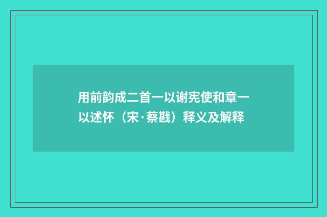 用前韵成二首一以谢宪使和章一以述怀（宋·蔡戡）释义及解释