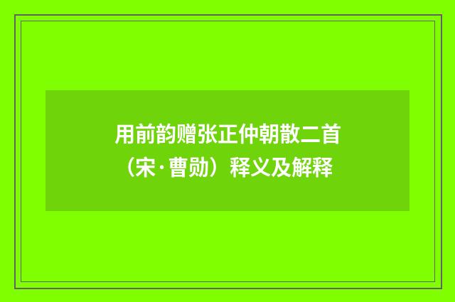用前韵赠张正仲朝散二首（宋·曹勋）释义及解释