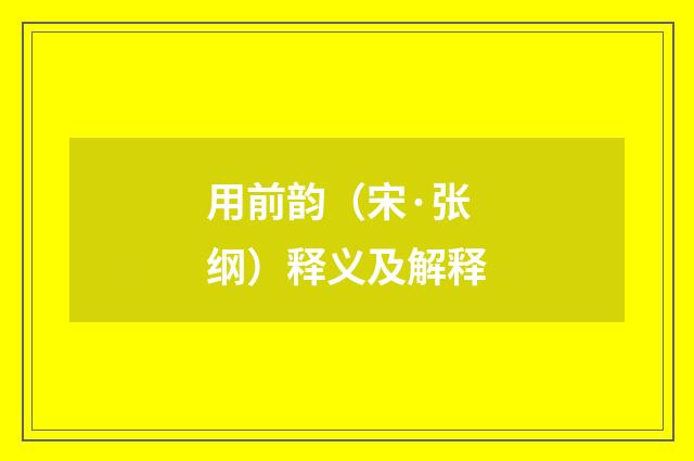 用前韵（宋·张纲）释义及解释