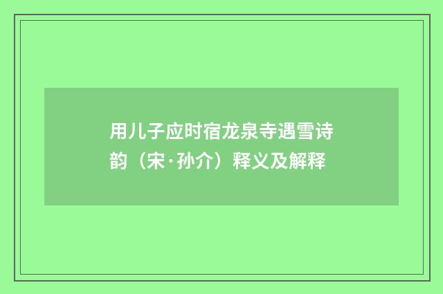 用儿子应时宿龙泉寺遇雪诗韵（宋·孙介）释义及解释