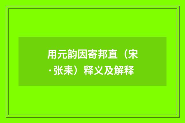 用元韵因寄邦直（宋·张耒）释义及解释