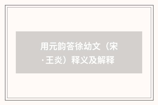 用元韵答徐幼文（宋·王炎）释义及解释