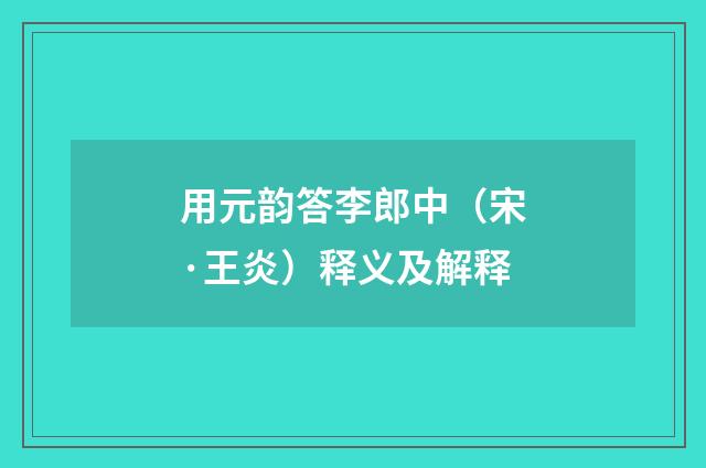 用元韵答李郎中（宋·王炎）释义及解释