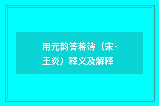 用元韵答蒋簿（宋·王炎）释义及解释