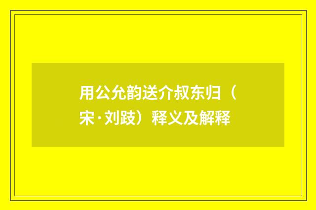 用公允韵送介叔东归（宋·刘跂）释义及解释