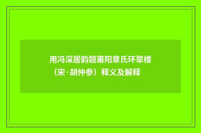用冯深居韵题莆阳章氏环翠楼（宋·胡仲参）释义及解释