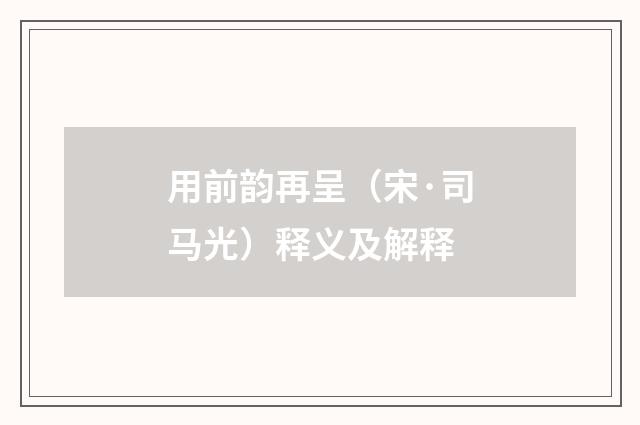 用前韵再呈（宋·司马光）释义及解释