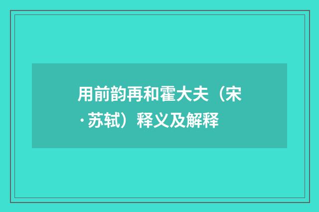 用前韵再和霍大夫（宋·苏轼）释义及解释
