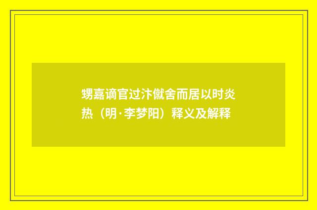 甥嘉谪官过汴僦舍而居以时炎热（明·李梦阳）释义及解释