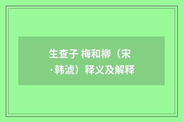 生查子 梅和柳（宋·韩淲）释义及解释
