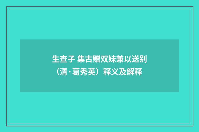 生查子 集古赠双妹兼以送别（清·葛秀英）释义及解释