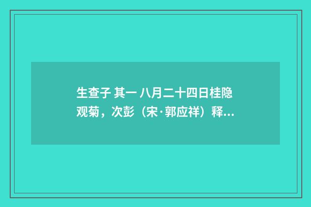 生查子 其一 八月二十四日桂隐观菊，次彭（宋·郭应祥）释义及解释