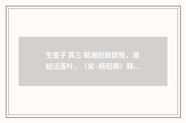 生查子 其三 赋湘妃鼓瑟笺，湘妃泛莲叶，（宋·杨冠卿）释义及解释